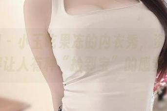 微密圈 – 小玉吃果冻的内衣秀，资源丰富得让人有种“捡到宝”的感觉！