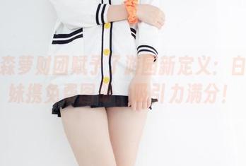 咱们森萝财团赋予了游园新定义：白丝妹妹携免费图册，吸引力满分！
