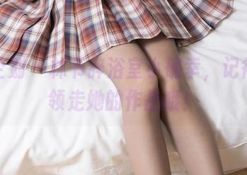 紧急企划 – 林书辞浴室小确幸，记得免费领走她的作品哦！